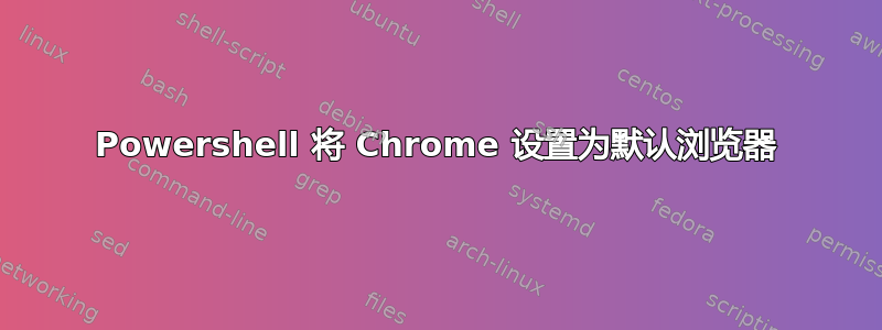 Powershell 将 Chrome 设置为默认浏览器