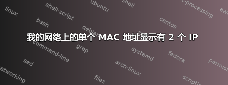 我的网络上的单个 MAC 地址显示有 2 个 IP