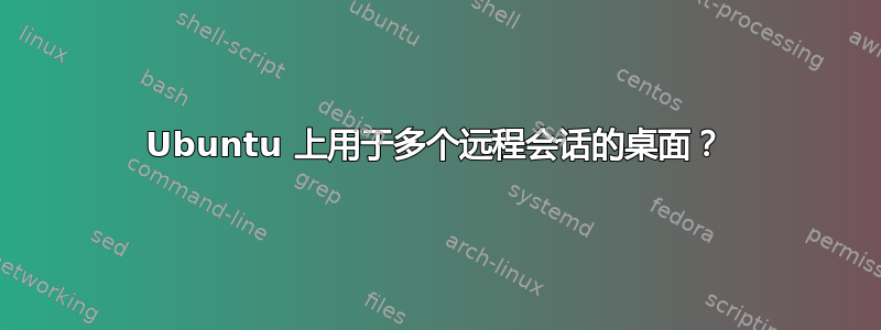 Ubuntu 上用于多个远程会话的桌面？