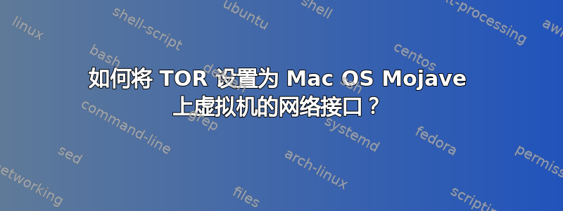 如何将 TOR 设置为 Mac OS Mojave 上虚拟机的网络接口？