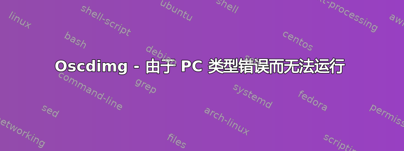 Oscdimg - 由于 PC 类型错误而无法运行