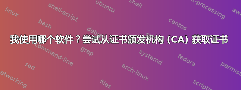 我使用哪个软件？尝试从证书颁发机构 (CA) 获取证书