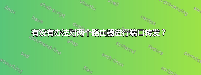 有没有办法对两个路由器进行端口转发？