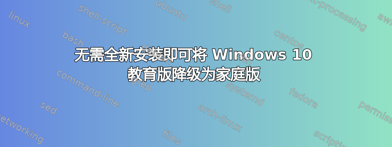 无需全新安装即可将 Windows 10 教育版降级为家庭版