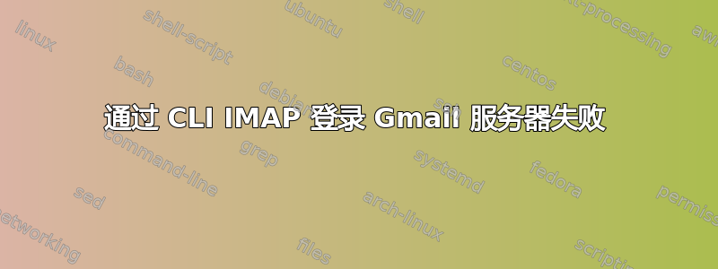 通过 CLI IMAP 登录 Gmail 服务器失败