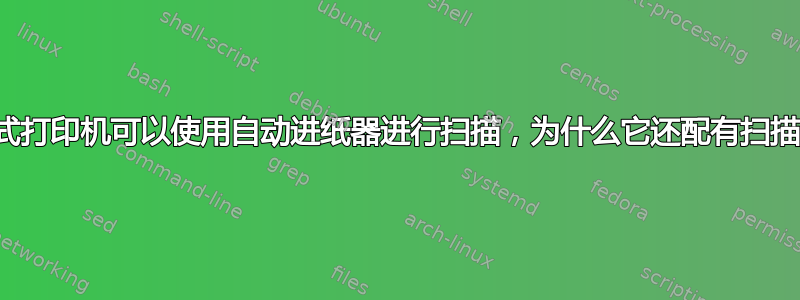 既然一体式打印机可以使用自动进纸器进行扫描，为什么它还配有扫描玻璃呢？