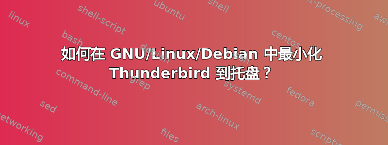 如何在 GNU/Linux/Debian 中最小化 Thunderbird 到托盘？