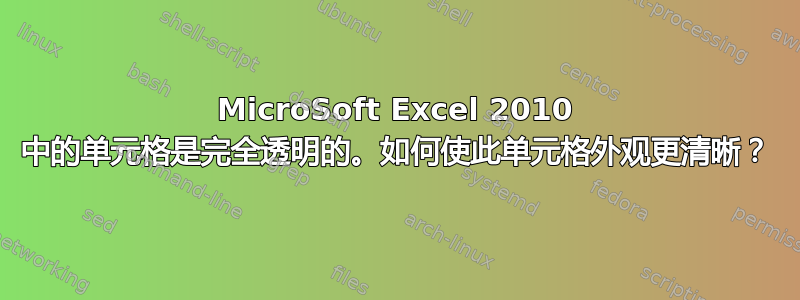 MicroSoft Excel 2010 中的单元格是完全透明的。如何使此单元格外观更清晰？