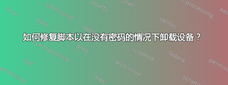 如何修复脚本以在没有密码的情况下卸载设备？