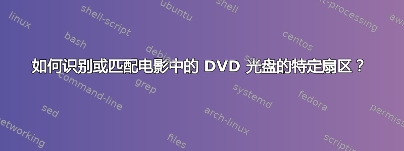 如何识别或匹配电影中的 DVD 光盘的特定扇区？