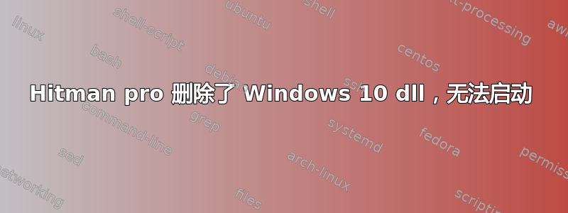 Hitman pro 删除了 Windows 10 dll，无法启动
