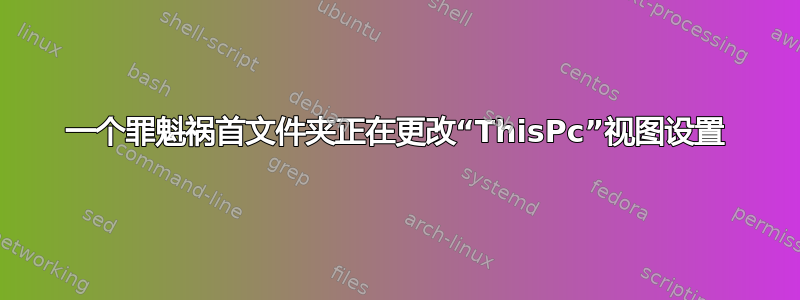 一个罪魁祸首文件夹正在更改“ThisPc”视图设置