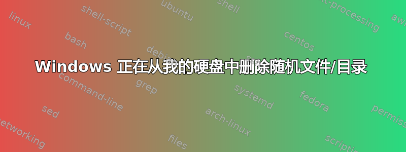 Windows 正在从我的硬盘中删除随机文件/目录