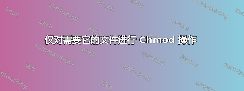 仅对需要它的文件进行 Chmod 操作