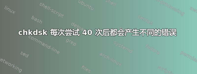 chkdsk 每次尝试 40 次后都会产生不同的错误