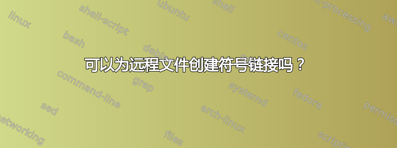 可以为远程文件创建符号链接吗？