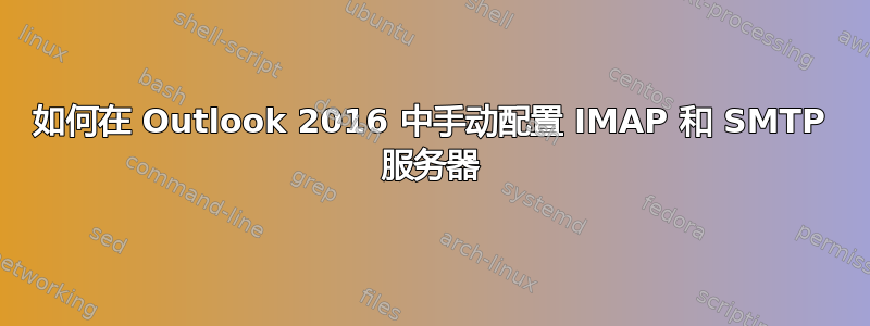 如何在 Outlook 2016 中手动配置 IMAP 和 SMTP 服务器