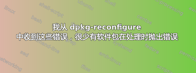 我从 dpkg-reconfigure 中收到这些错误，很少有软件包在处理时抛出错误