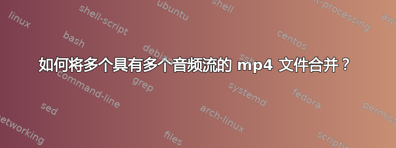 如何将多个具有多个音频流的 mp4 文件合并？