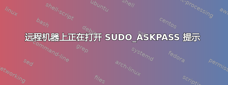 远程机器上正在打开 SUDO_ASKPASS 提示