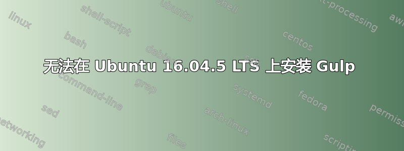 无法在 Ubuntu 16.04.5 LTS 上安装 Gulp