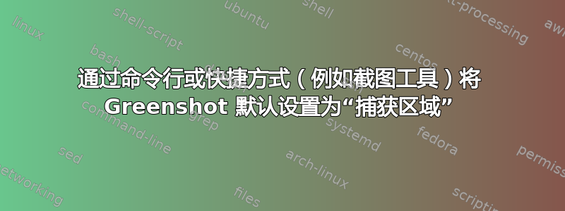 通过命令行或快捷方式（例如截图工具）将 Greenshot 默认设置为“捕获区域”