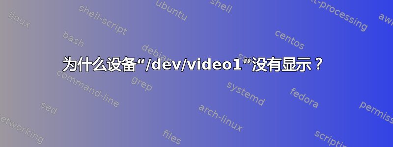 为什么设备“/dev/video1”没有显示？