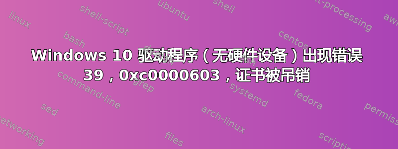 Windows 10 驱动程序（无硬件设备）出现错误 39，0xc0000603，证书被吊销