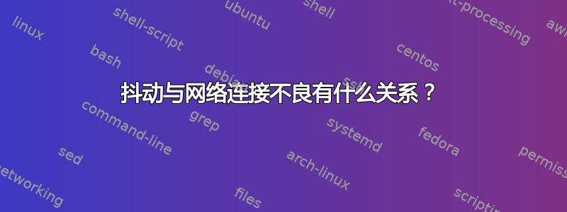 抖动与网络连接不良有什么关系？