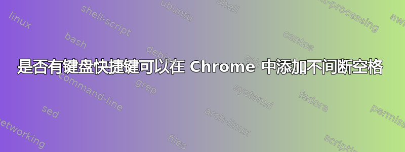 是否有键盘快捷键可以在 Chrome 中添加不间断空格