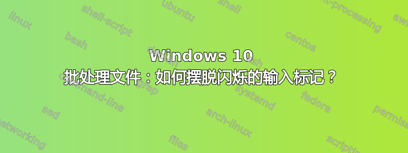 Windows 10 批处理文件：如何摆脱闪烁的输入标记？