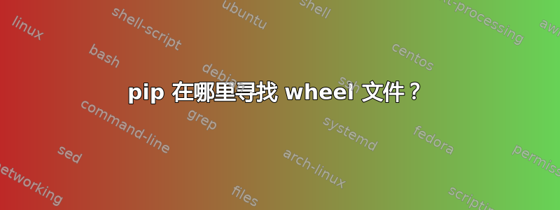 pip 在哪里寻找 wheel 文件？