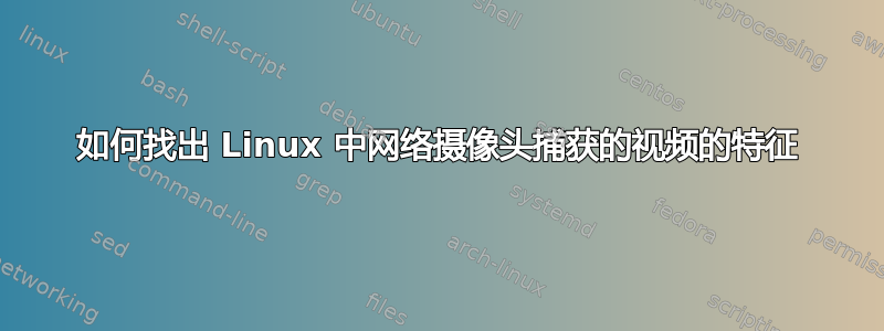 如何找出 Linux 中网络摄像头捕获的视频的特征