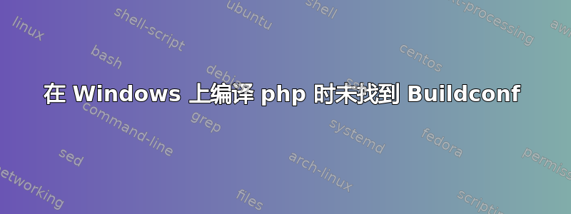 在 Windows 上编译 php 时未找到 Buildconf