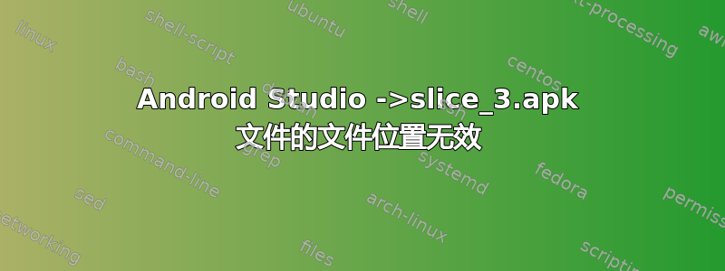 Android Studio ->slice_3.apk 文件的文件位置无效