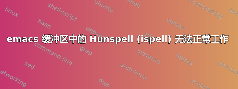 emacs 缓冲区中的 Hunspell (ispell) 无法正常工作