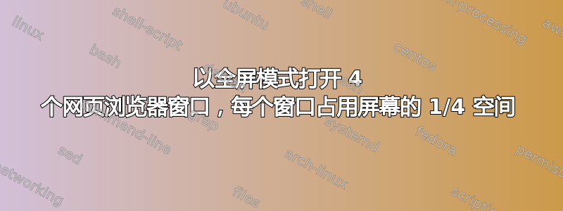 以全屏模式打开 4 个网页浏览器窗口，每个窗口占用屏幕的 1/4 空间