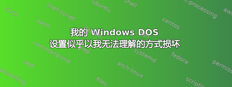 我的 Windows DOS 设置似乎以我无法理解的方式损坏