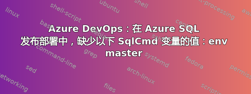 Azure DevOps：在 Azure SQL 发布部署中，缺少以下 SqlCmd 变量的值：env master