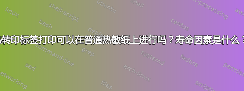 热转印标签打印可以在普通热敏纸上进行吗？寿命因素是什么？