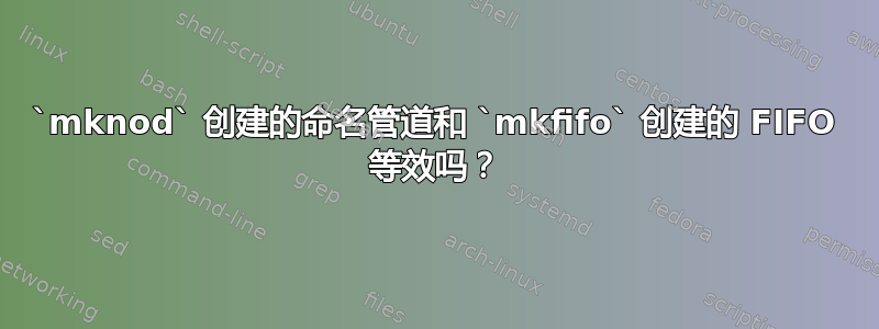 `mknod` 创建的命名管道和 `mkfifo` 创建的 FIFO 等效吗？