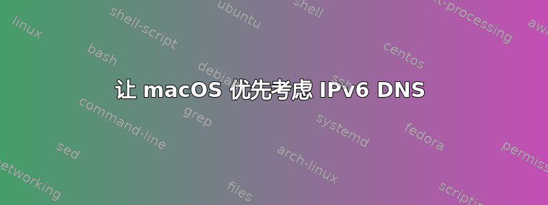 让 macOS 优先考虑 IPv6 DNS