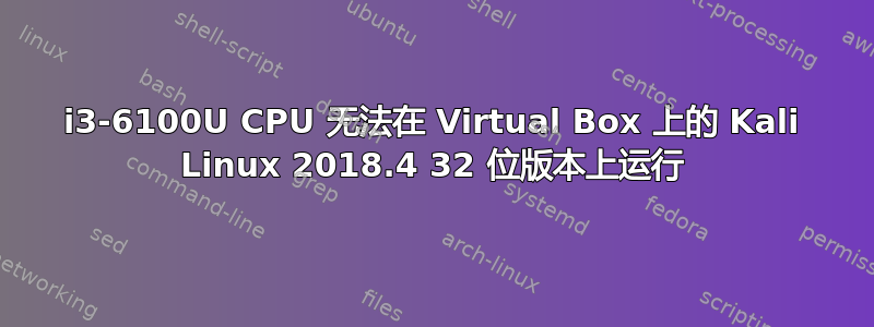 i3-6100U CPU 无法在 Virtual Box 上的 Kali Linux 2018.4 32 位版本上运行