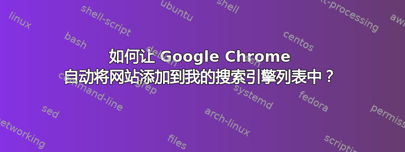 如何让 Google Chrome 自动将网站添加到我的搜索引擎列表中？