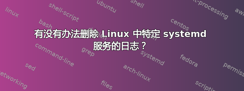 有没有办法删除 Linux 中特定 systemd 服务的日志？