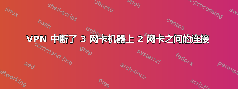 VPN 中断了 3 网卡机器上 2 网卡之间的连接