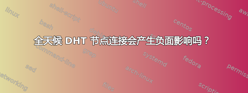 全天候 DHT 节点连接会产生负面影响吗？