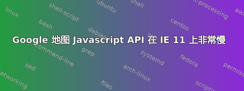 Google 地图 Javascript API 在 IE 11 上非常慢 