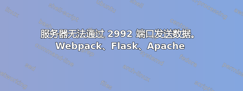 服务器无法通过 2992 端口发送数据。 Webpack、Flask、Apache