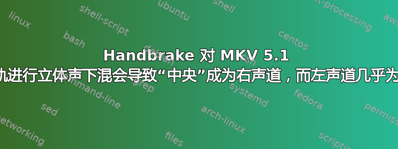 Handbrake 对 MKV 5.1 音轨进行立体声下混会导致“中央”成为右声道，而左声道几乎为零